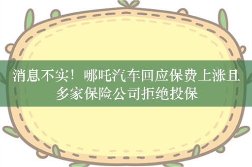 消息不实！哪吒汽车回应保费上涨且多家保险公司拒绝投保