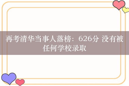 再考清华当事人落榜：626分 没有被任何学校录取