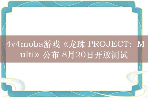  4v4moba游戏《龙珠 PROJECT：Multi》公布 8月20日开放测试