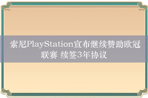  索尼PlayStation宣布继续赞助欧冠联赛 续签3年协议