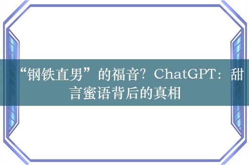 “钢铁直男”的福音？ChatGPT：甜言蜜语背后的真相