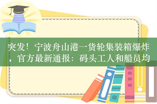 突发！宁波舟山港一货轮集装箱爆炸，官方最新通报：码头工人和船员均安全，无人员伤亡