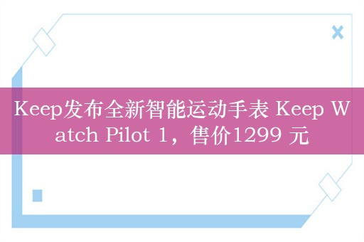 Keep发布全新智能运动手表 Keep Watch Pilot 1，售价1299 元