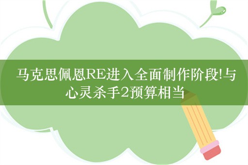  马克思佩恩RE进入全面制作阶段!与心灵杀手2预算相当