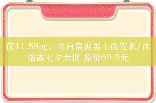 仅11.58元：立白泉爽男士洗发水/沐浴露七夕大促 原价69.9元