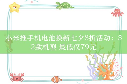 小米推手机电池换新七夕8折活动：32款机型 最低仅79元