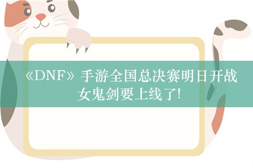  《DNF》手游全国总决赛明日开战 女鬼剑要上线了!