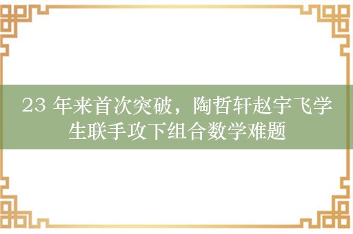 23 年来首次突破，陶哲轩赵宇飞学生联手攻下组合数学难题