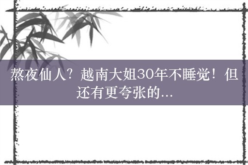 熬夜仙人？越南大姐30年不睡觉！但还有更夸张的...