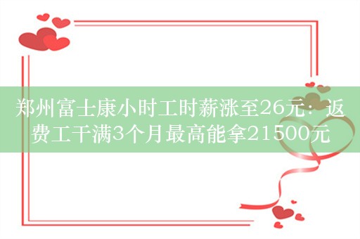 郑州富士康小时工时薪涨至26元：返费工干满3个月最高能拿21500元