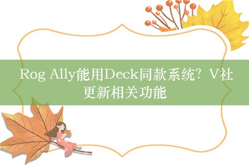  Rog Ally能用Deck同款系统？V社更新相关功能