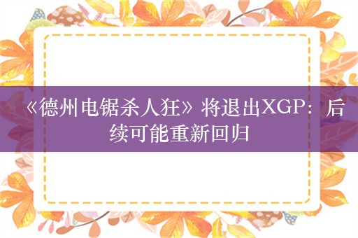  《德州电锯杀人狂》将退出XGP：后续可能重新回归