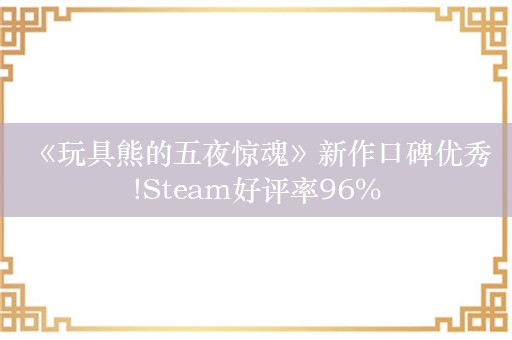  《玩具熊的五夜惊魂》新作口碑优秀!Steam好评率96%