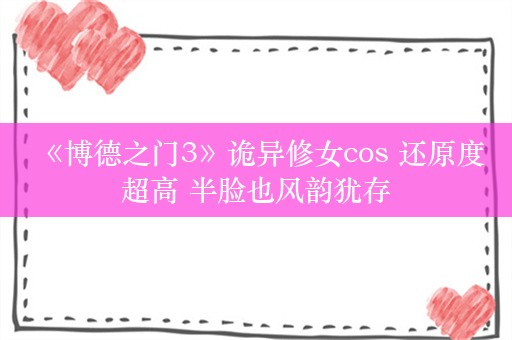  《博德之门3》诡异修女cos 还原度超高 半脸也风韵犹存