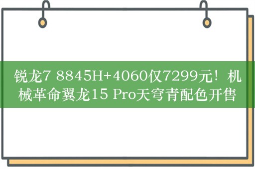 锐龙7 8845H+4060仅7299元！机械革命翼龙15 Pro天穹青配色开售