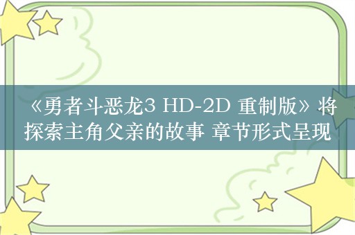  《勇者斗恶龙3 HD-2D 重制版》将探索主角父亲的故事 章节形式呈现