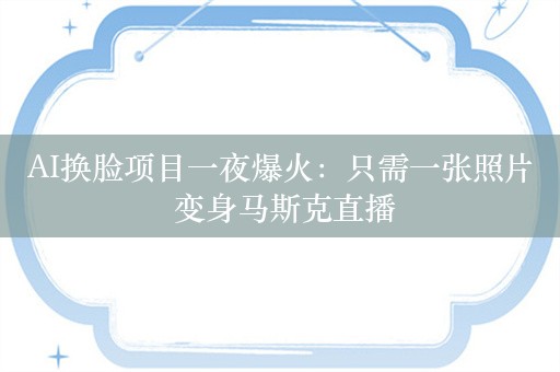 AI换脸项目一夜爆火：只需一张照片 变身马斯克直播