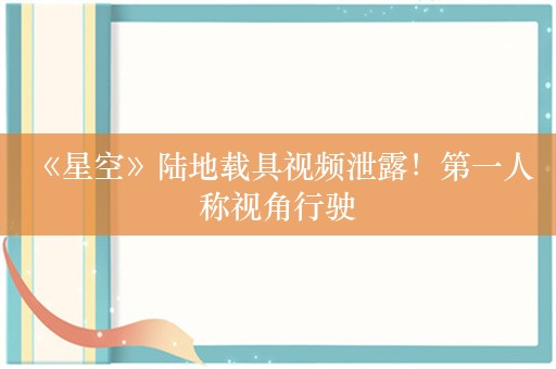  《星空》陆地载具视频泄露！第一人称视角行驶