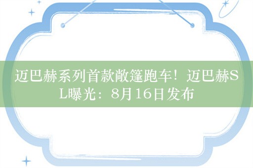 迈巴赫系列首款敞篷跑车！迈巴赫SL曝光：8月16日发布