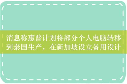 消息称惠普计划将部分个人电脑转移到泰国生产，在新加坡设立备用设计中心