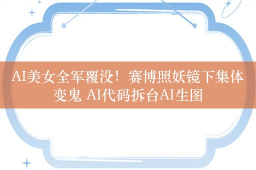 AI美女全军覆没！赛博照妖镜下集体变鬼 AI代码拆台AI生图