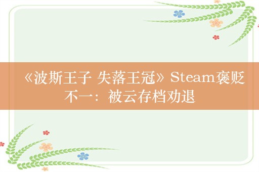  《波斯王子 失落王冠》Steam褒贬不一：被云存档劝退