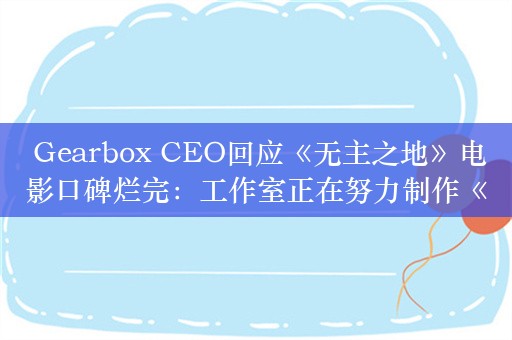  Gearbox CEO回应《无主之地》电影口碑烂完：工作室正在努力制作《无主之地4》