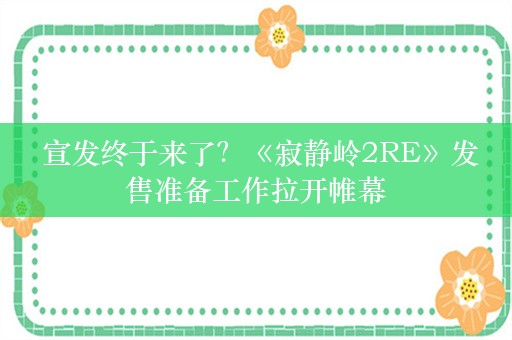  宣发终于来了？《寂静岭2RE》发售准备工作拉开帷幕