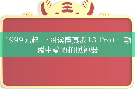 1999元起 一图读懂真我13 Pro+：颠覆中端的拍照神器