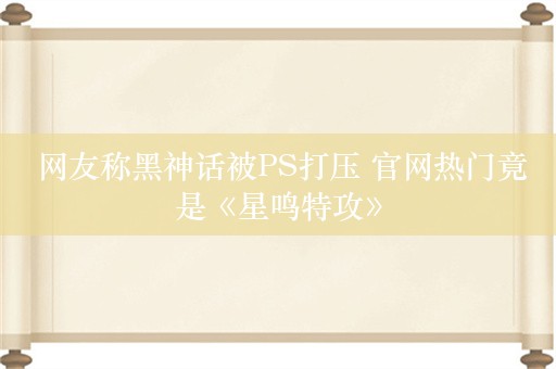  网友称黑神话被PS打压 官网热门竟是《星鸣特攻》