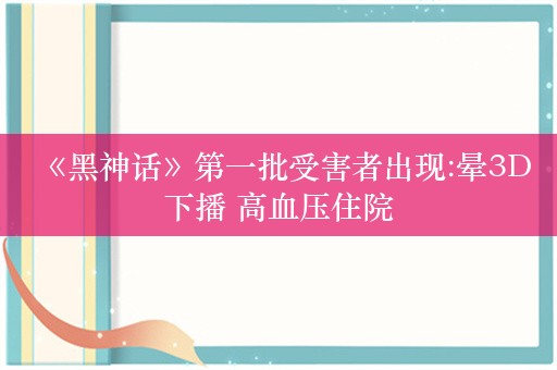  《黑神话》第一批受害者出现:晕3D下播 高血压住院