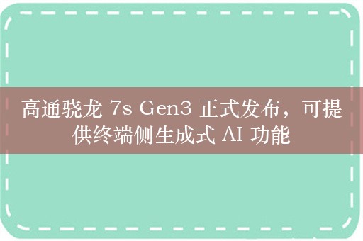 高通骁龙 7s Gen3 正式发布，可提供终端侧生成式 AI 功能