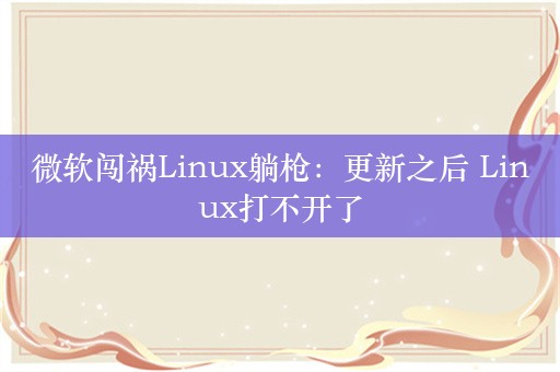 微软闯祸Linux躺枪：更新之后 Linux打不开了