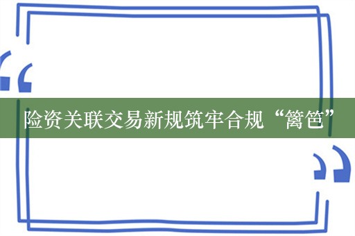 险资关联交易新规筑牢合规“篱笆”