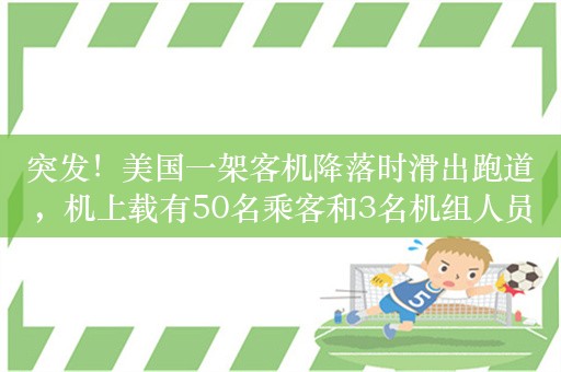 突发！美国一架客机降落时滑出跑道，机上载有50名乘客和3名机组人员！