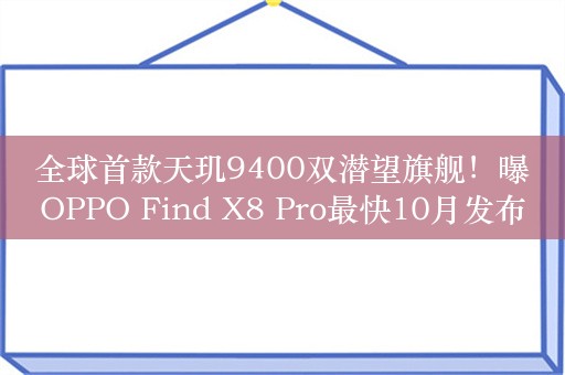 全球首款天玑9400双潜望旗舰！曝OPPO Find X8 Pro最快10月发布