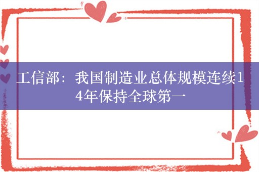 工信部：我国制造业总体规模连续14年保持全球第一