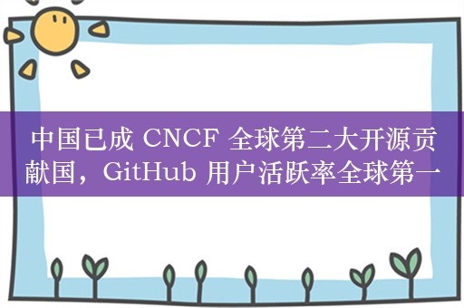 中国已成 CNCF 全球第二大开源贡献国，GitHub 用户活跃率全球第一