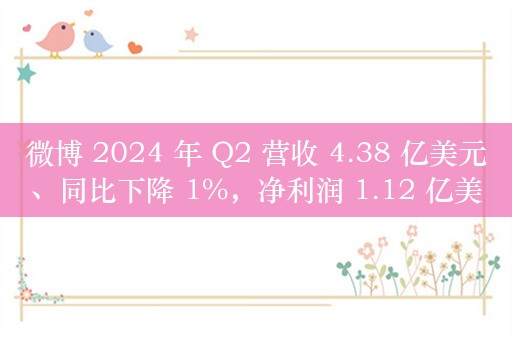 微博 2024 年 Q2 营收 4.38 亿美元、同比下降 1%，净利润 1.12 亿美元