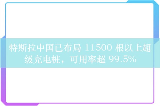 特斯拉中国已布局 11500 根以上超级充电桩，可用率超 99.5%