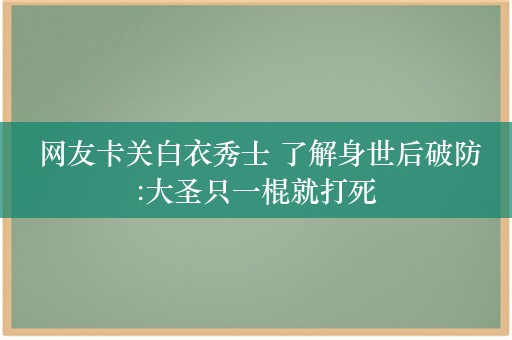  网友卡关白衣秀士 了解身世后破防:大圣只一棍就打死