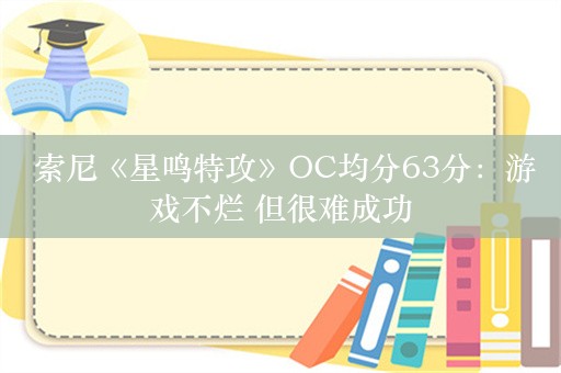  索尼《星鸣特攻》OC均分63分：游戏不烂 但很难成功