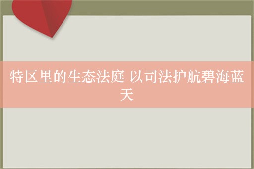 特区里的生态法庭 以司法护航碧海蓝天