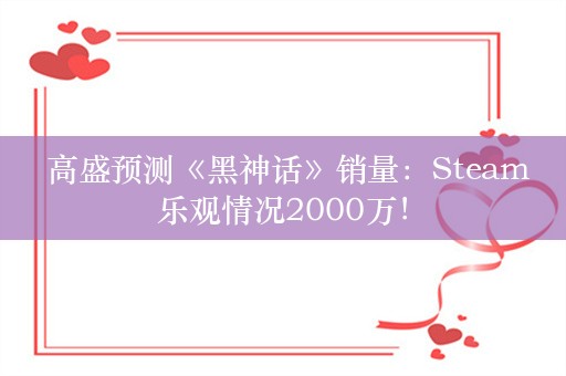  高盛预测《黑神话》销量：Steam乐观情况2000万！