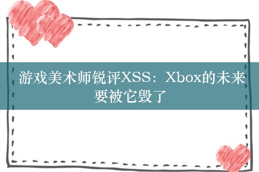  游戏美术师锐评XSS：Xbox的未来要被它毁了