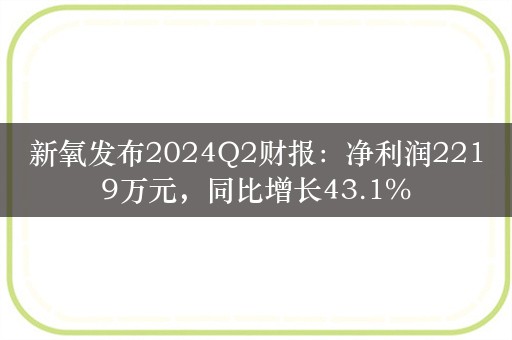 新氧发布2024Q2财报：净利润2219万元，同比增长43.1%