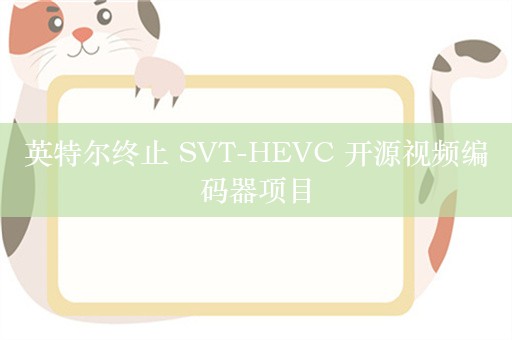 英特尔终止 SVT-HEVC 开源视频编码器项目