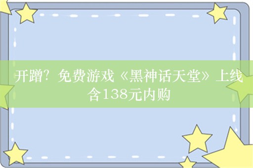  开蹭？免费游戏《黑神话天堂》上线 含138元内购