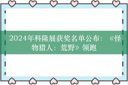  2024年科隆展获奖名单公布：《怪物猎人：荒野》领跑