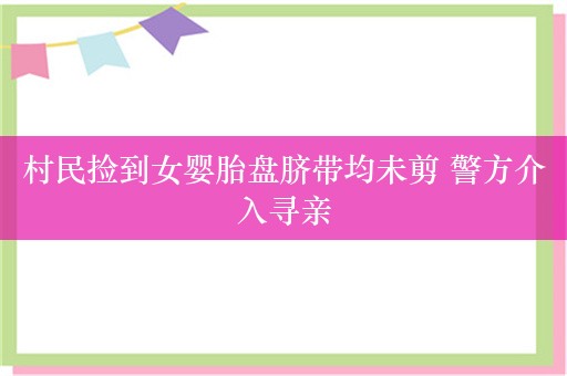 村民捡到女婴胎盘脐带均未剪 警方介入寻亲